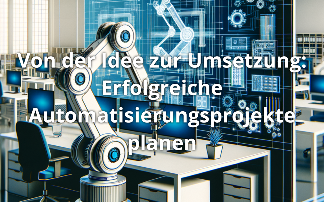 Von der Idee zur Umsetzung: Erfolgreiche Automatisierungsprojekte planen