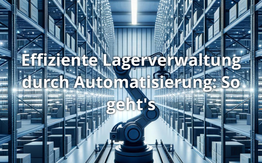 Effiziente Lagerverwaltung durch Automatisierung: So geht’s