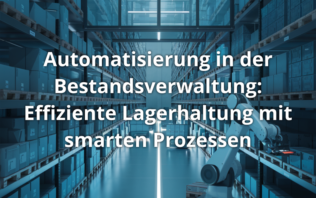 Automatisierung in der Bestandsverwaltung: Effiziente Lagerhaltung mit smarten Prozessen