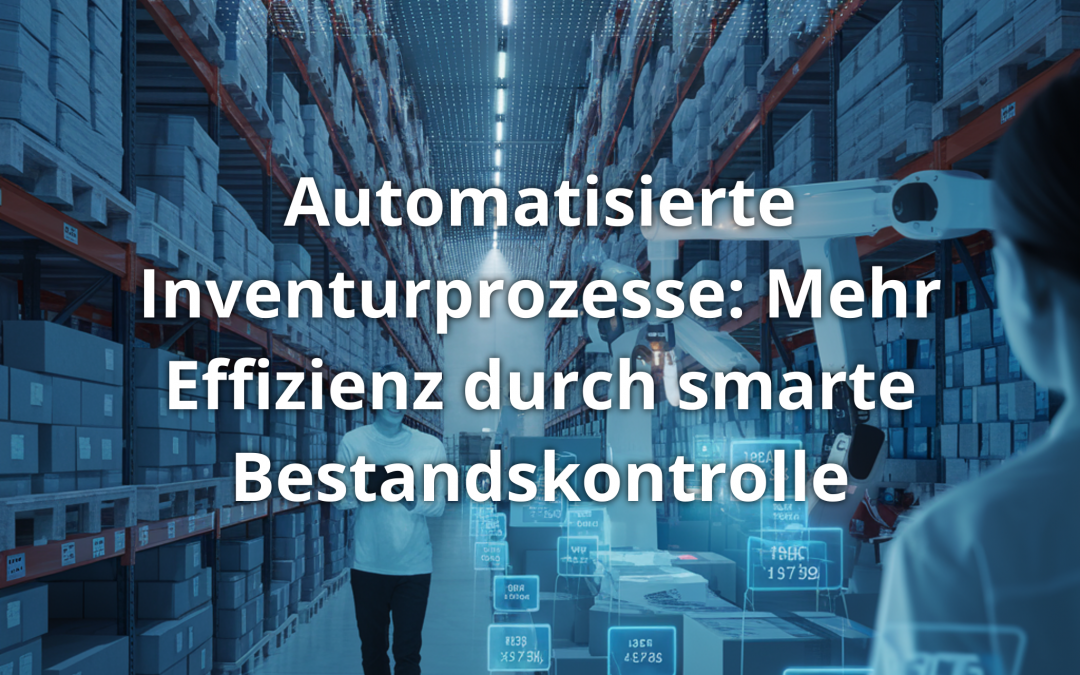 Automatisierte Inventurprozesse: Mehr Effizienz durch smarte Bestandskontrolle