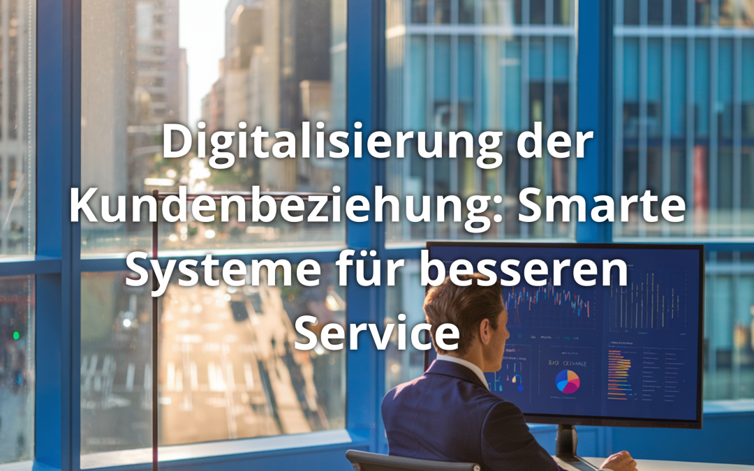 Digitalisierung der Kundenbeziehung: Smarte Systeme für besseren Service