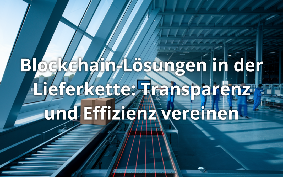 Blockchain-Lösungen in der Lieferkette: Transparenz und Effizienz vereinen