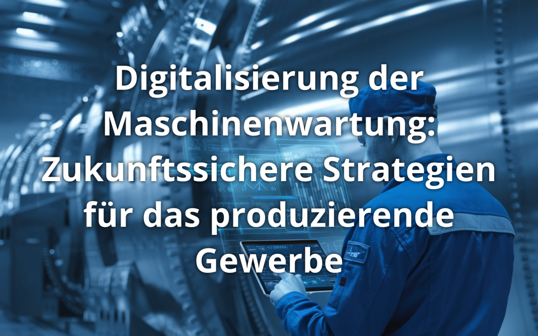 Digitalisierung der Maschinenwartung: Zukunftssichere Strategien für das produzierende Gewerbe