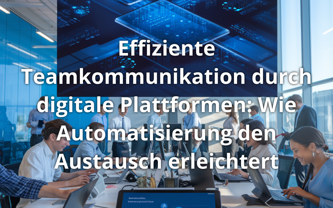Effiziente Teamkommunikation durch digitale Plattformen: Wie Automatisierung den Austausch erleichtert