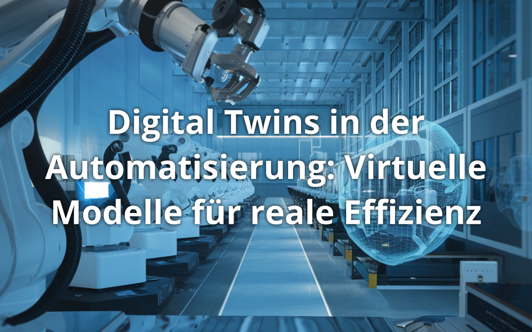 Digital Twins in der Automatisierung: Virtuelle Modelle für reale Effizienz