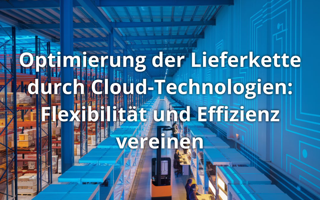 Optimierung der Lieferkette durch Cloud-Technologien: Flexibilität und Effizienz vereinen