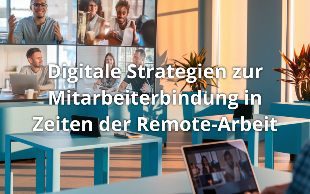 Digitale Strategien zur Mitarbeiterbindung in Zeiten der Remote-Arbeit