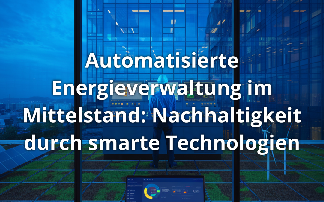 Automatisierte Energieverwaltung im Mittelstand: Nachhaltigkeit durch smarte Technologien