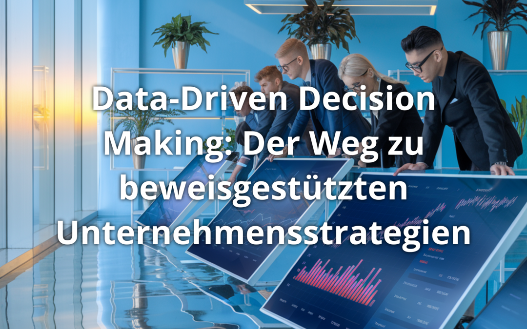 Data-Driven Decision Making: Der Weg zu beweisgestützten Unternehmensstrategien