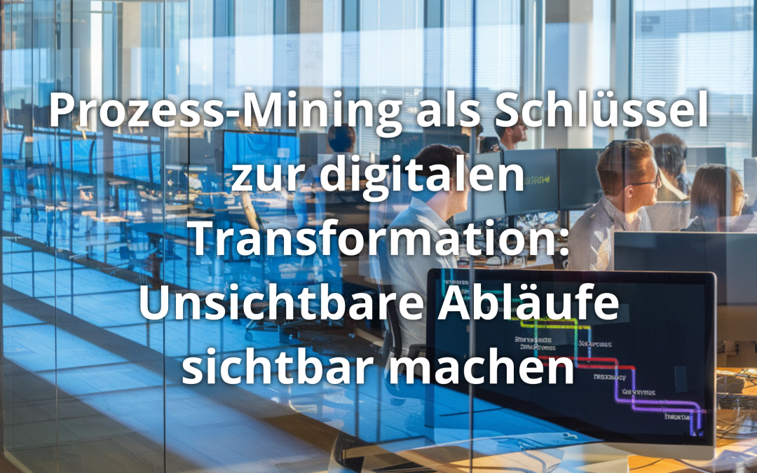 Prozess-Mining als Schlüssel zur digitalen Transformation: Unsichtbare Abläufe sichtbar machen