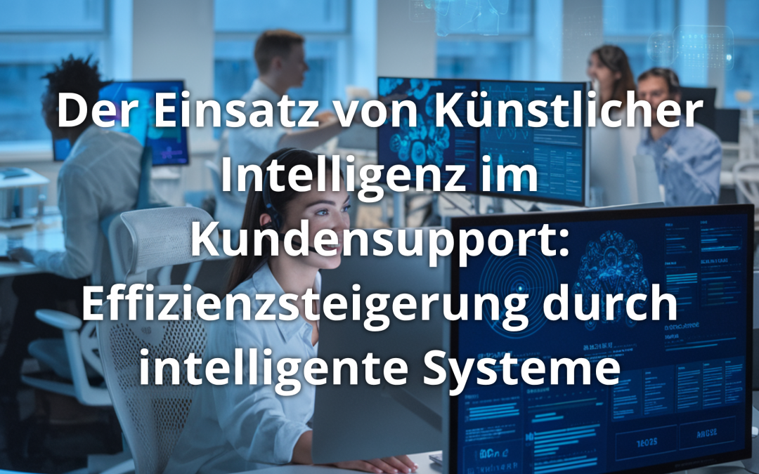 Der Einsatz von Künstlicher Intelligenz im Kundensupport: Effizienzsteigerung durch intelligente Systeme