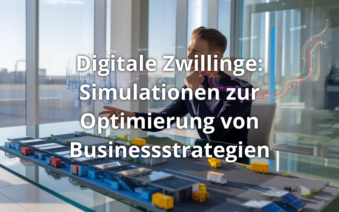 Digitale Zwillinge: Simulationen zur Optimierung von Businessstrategien