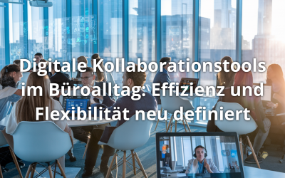 Digitale Kollaborationstools im Büroalltag: Effizienz und Flexibilität neu definiert
