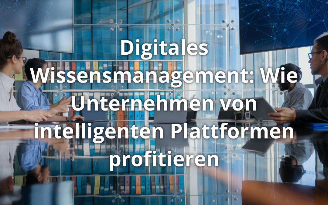 Digitales Wissensmanagement: Wie Unternehmen von intelligenten Plattformen profitieren