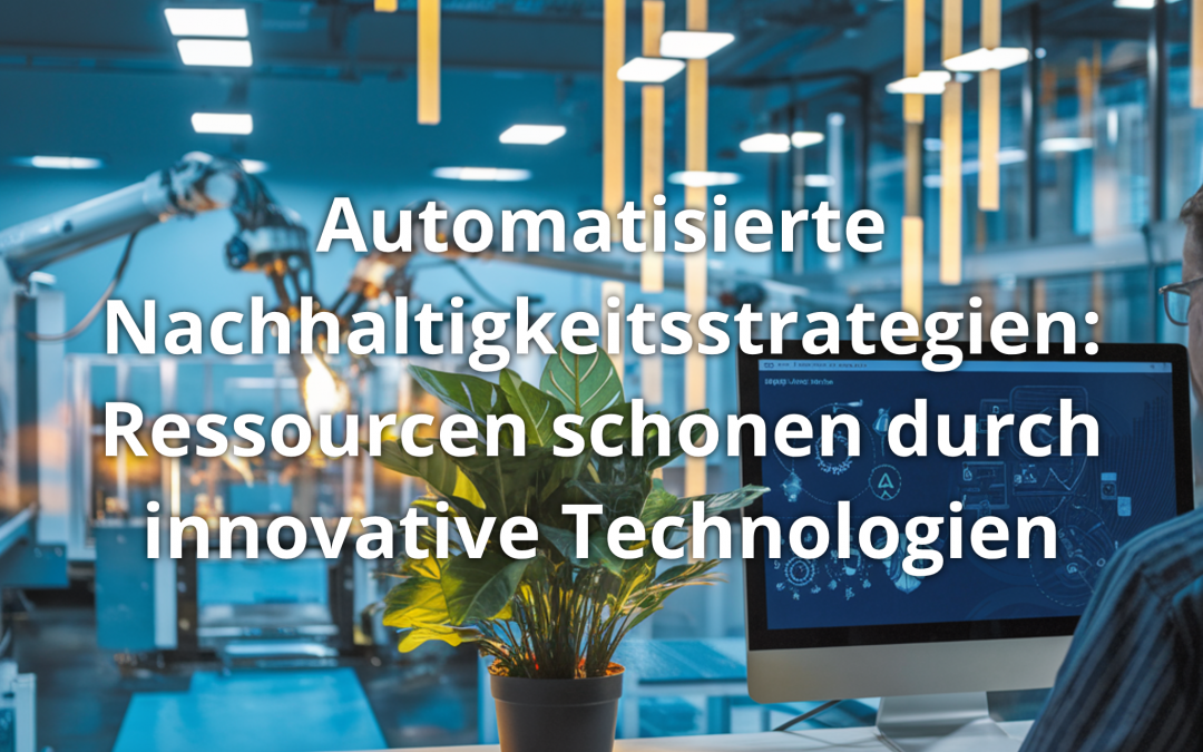 Automatisierte Nachhaltigkeitsstrategien: Ressourcen schonen durch innovative Technologien